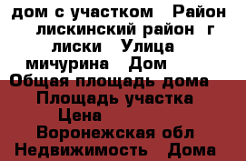 дом с участком › Район ­ лискинский район. г.лиски › Улица ­ мичурина › Дом ­ 43 › Общая площадь дома ­ 56 › Площадь участка ­ 65 › Цена ­ 1 400 000 - Воронежская обл. Недвижимость » Дома, коттеджи, дачи продажа   